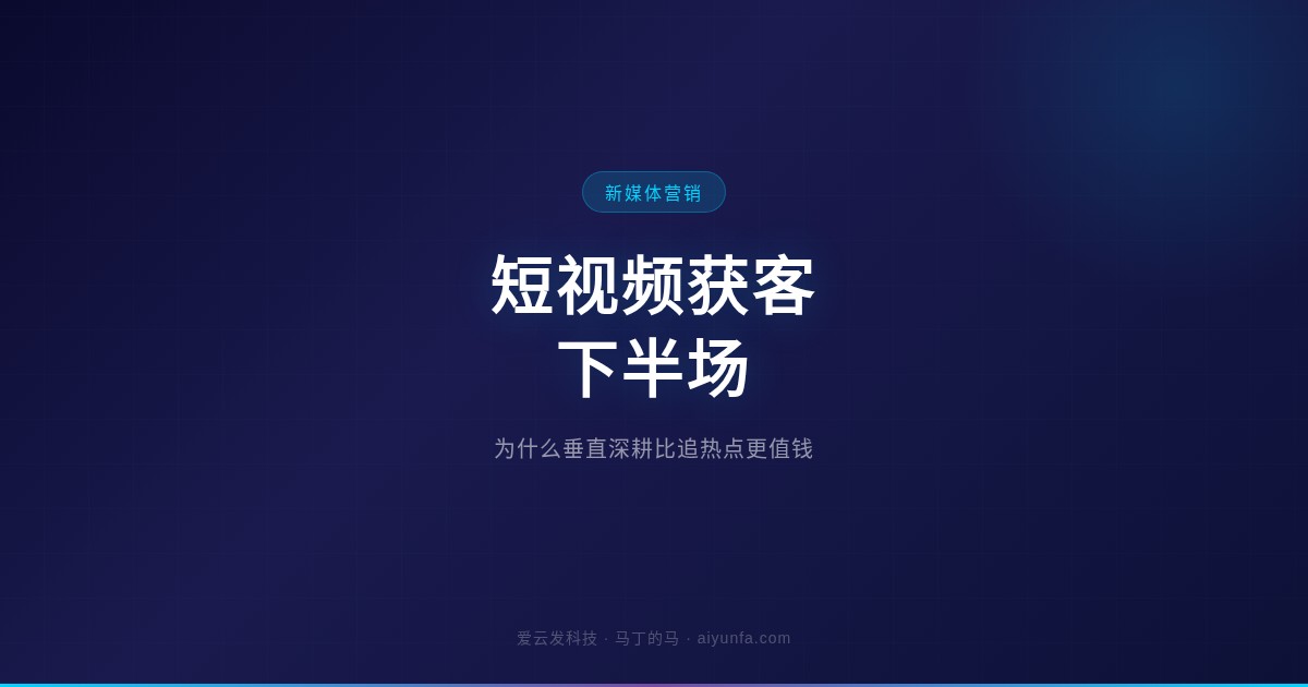 短视频获客下半场：为什么垂直深耕比追热点更值钱