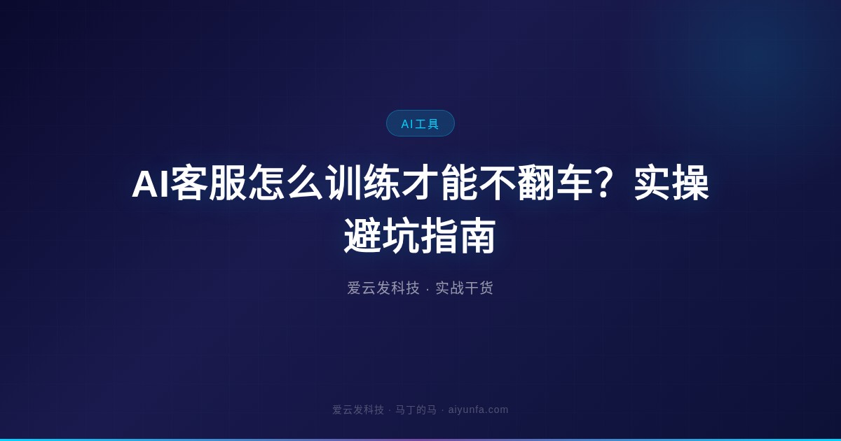 AI客服怎么训练才能不翻车？实操避坑指南