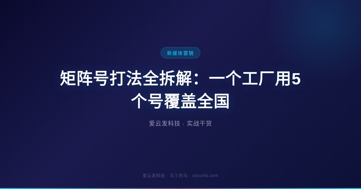 矩阵号打法全拆解：一个工厂用5个号覆盖全国