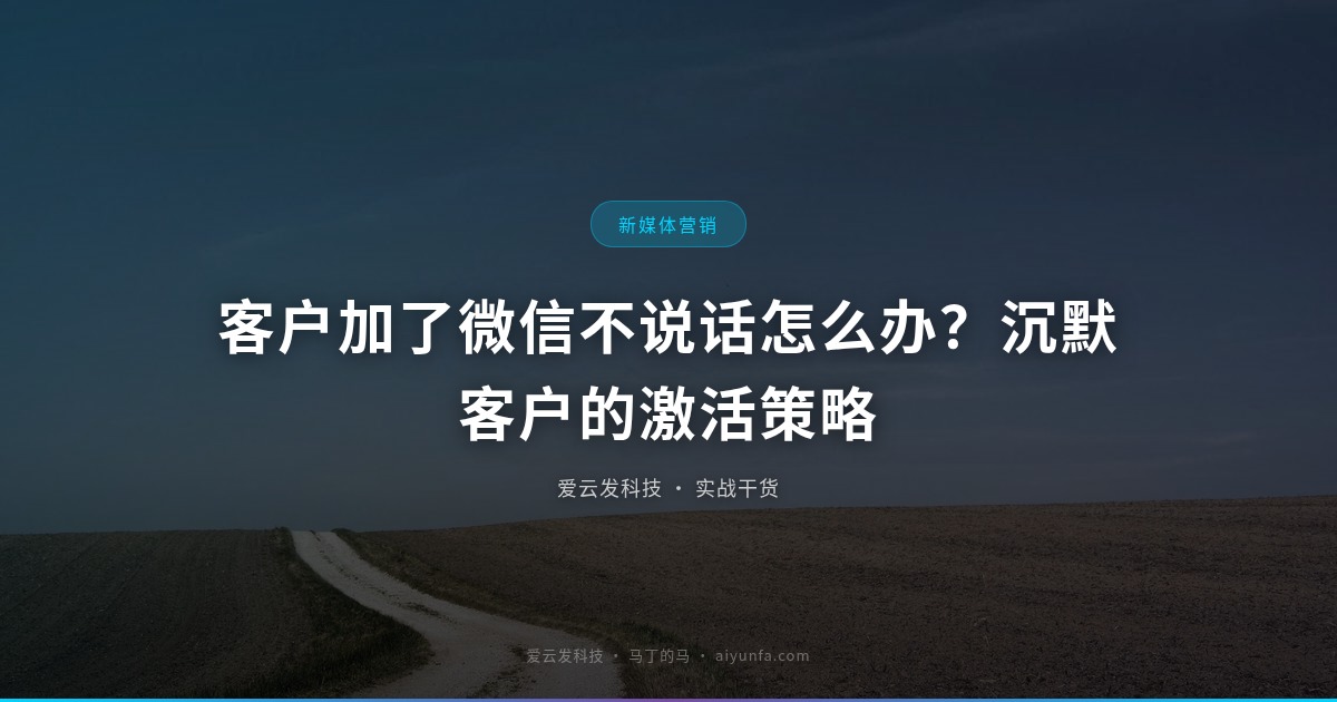 客户加了微信不说话怎么办？沉默客户的激活策略