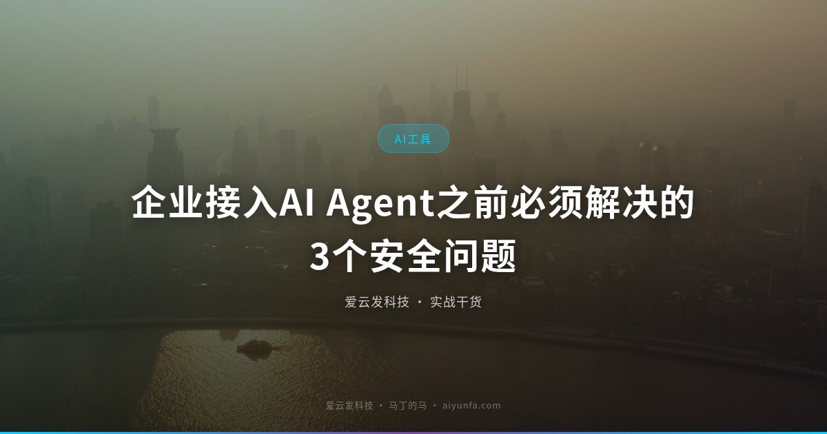 企业接入AI Agent之前必须解决的3个安全问题