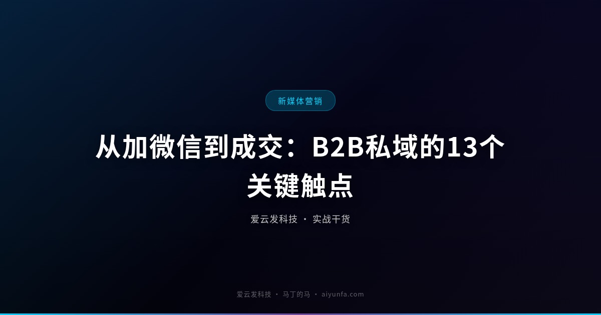 从加微信到成交：B2B私域的13个关键触点