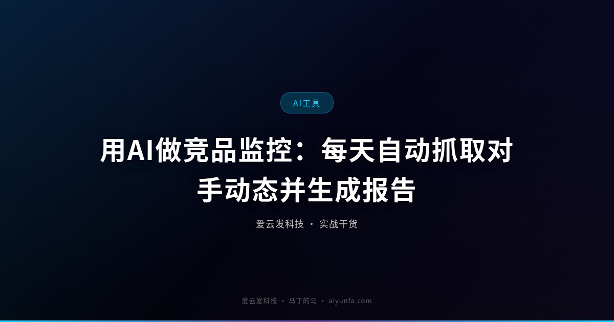 用AI做竞品监控：每天自动抓取对手动态并生成报告