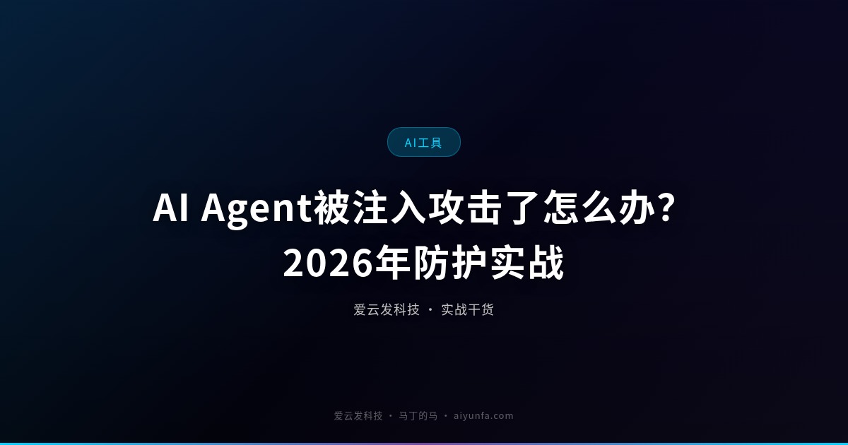 AI Agent被注入攻击了怎么办？2026年防护实战