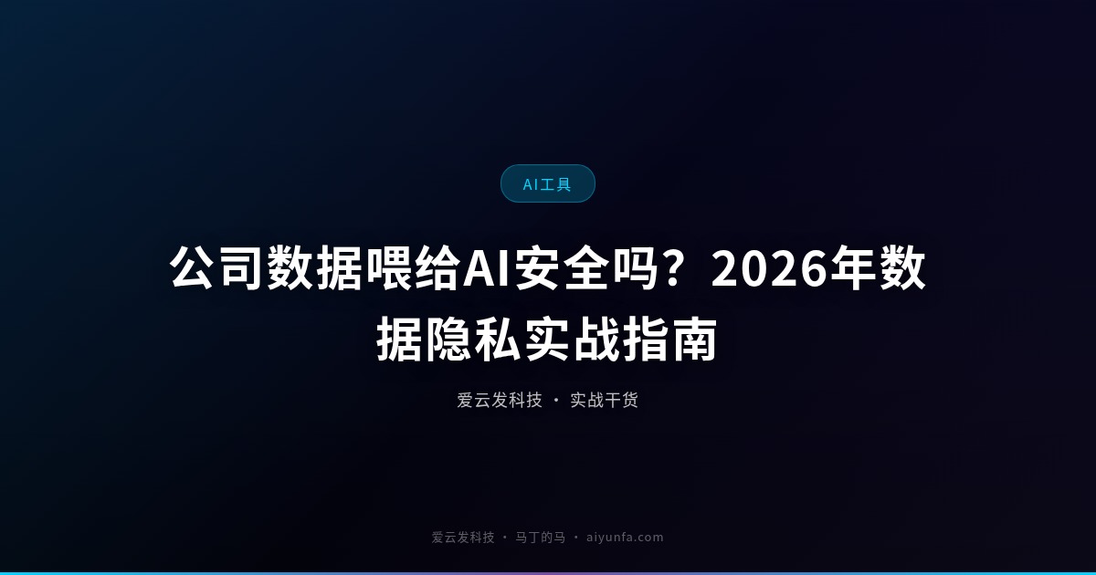 公司数据喂给AI安全吗？2026年数据隐私实战指南