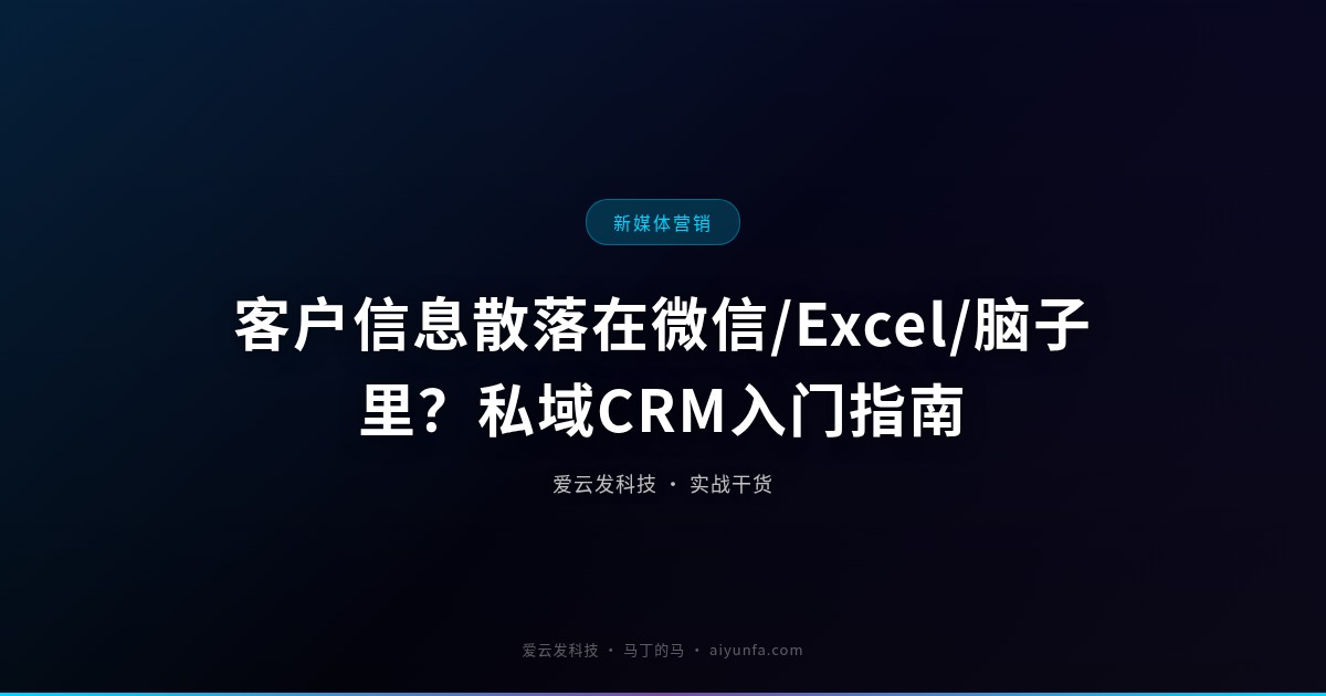 客户信息散落在微信/Excel/脑子里？私域CRM入门指南