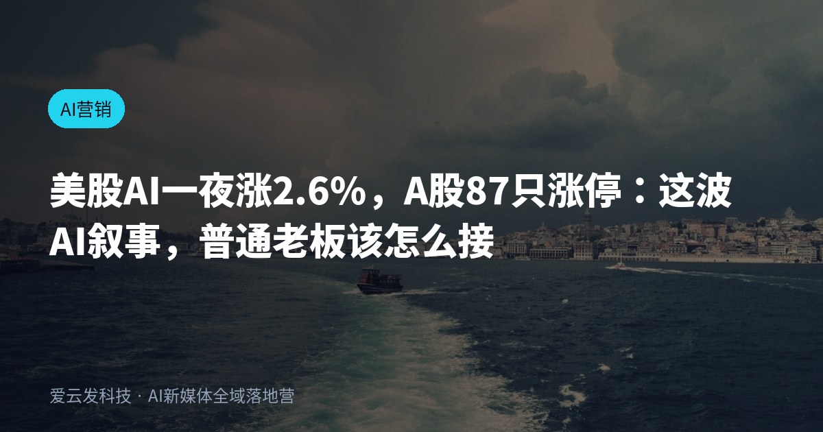 美股AI一夜涨2.6%，A股87只涨停：这波AI叙事，普通老板该怎么接