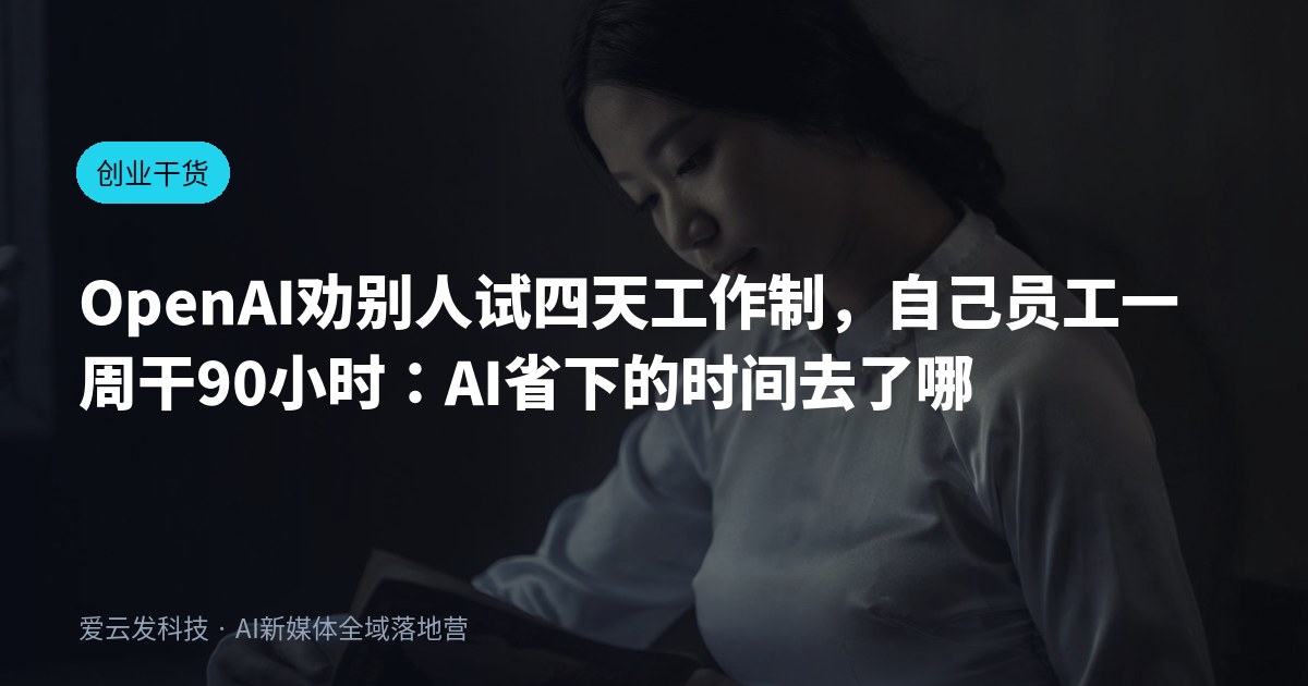 OpenAI劝别人试四天工作制，自己员工一周干90小时：AI省下的时间去了哪