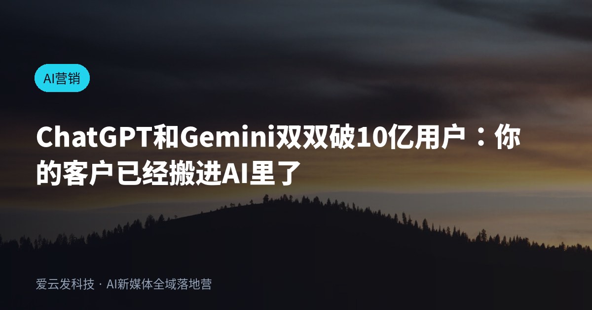 ChatGPT和Gemini双双破10亿用户：你的客户已经搬进AI里了