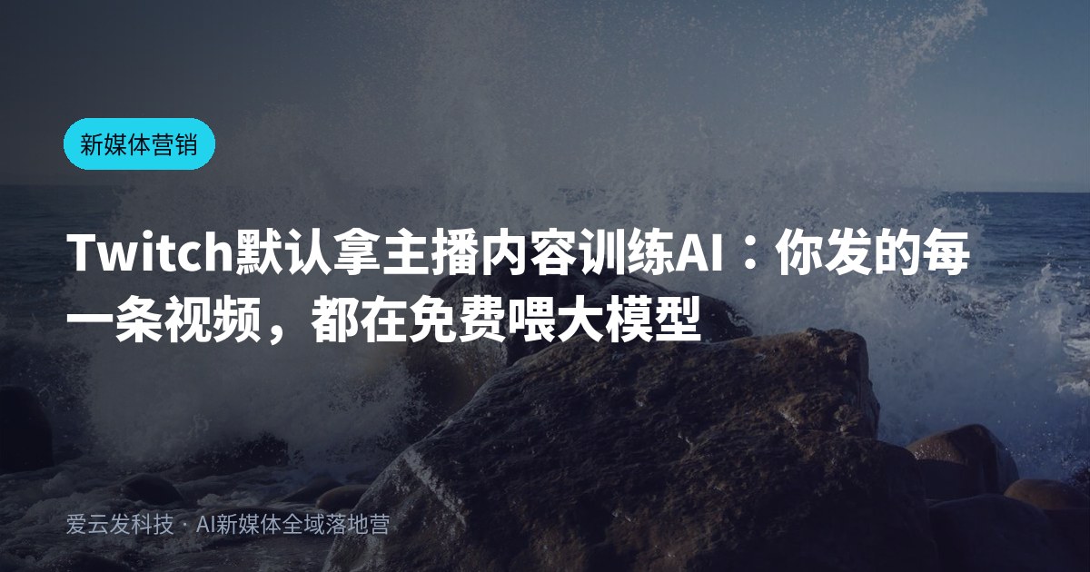 Twitch默认拿主播内容训练AI：你发的每一条视频，都在免费喂大模型