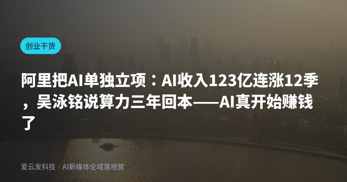 阿里把AI单独立项：AI收入123亿连涨12季，吴泳铭说算力三年回本——AI真开始赚钱了