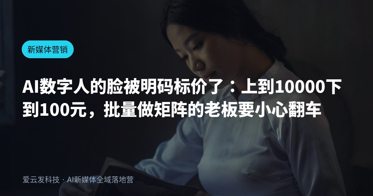 AI数字人的脸被明码标价了：上到10000下到100元，批量做矩阵的老板要小心翻车