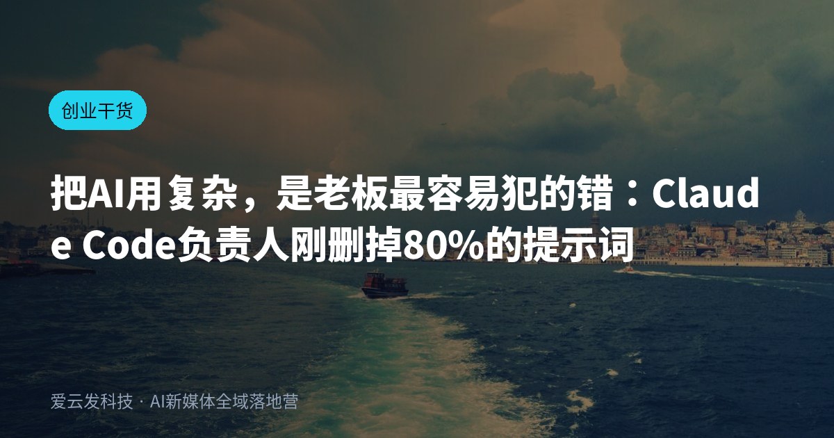 把AI用复杂，是老板最容易犯的错：Claude Code负责人刚删掉80%的提示词