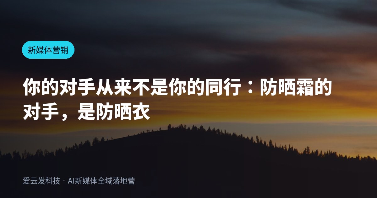 你的对手从来不是你的同行：防晒霜的对手，是防晒衣