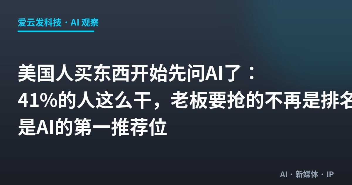 美国人买东西开始先问AI了：41%的人这么干，老板要抢的不再是排名，是AI的第一推荐位