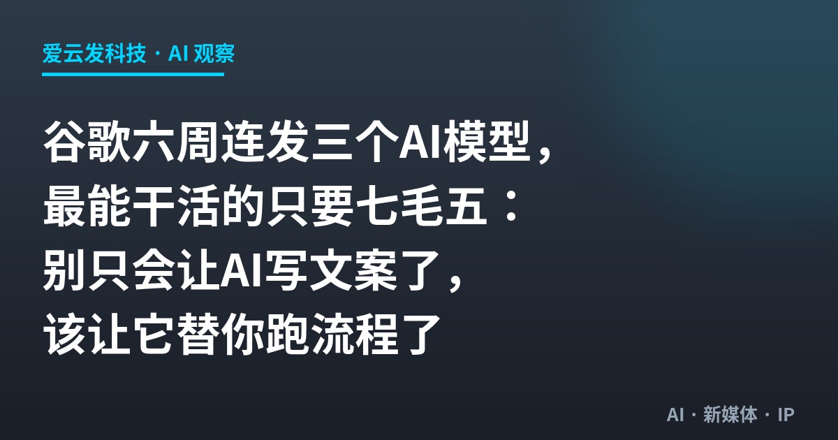 谷歌六周连发三个AI模型，最能干活的只要七毛五：别只会让AI写文案了，该让它替你跑流程了