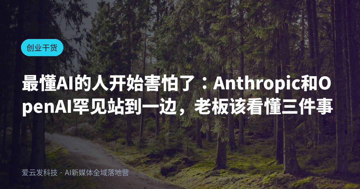 最懂AI的人开始害怕了：Anthropic和OpenAI罕见站到一边，老板该看懂三件事