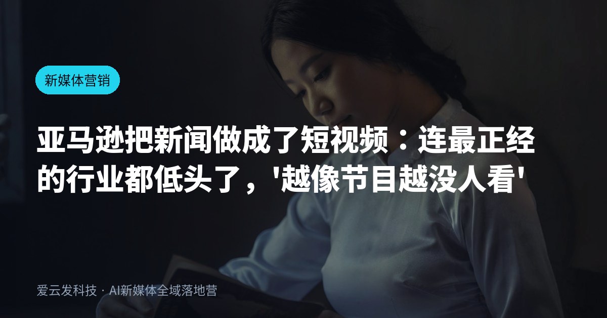 亚马逊把新闻做成了短视频：连最正经的行业都低头了，「越像节目越没人看」