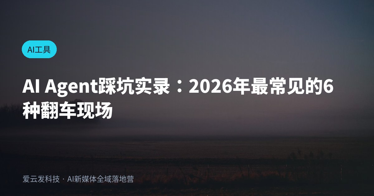 AI Agent踩坑实录：2026年最常见的6种翻车现场