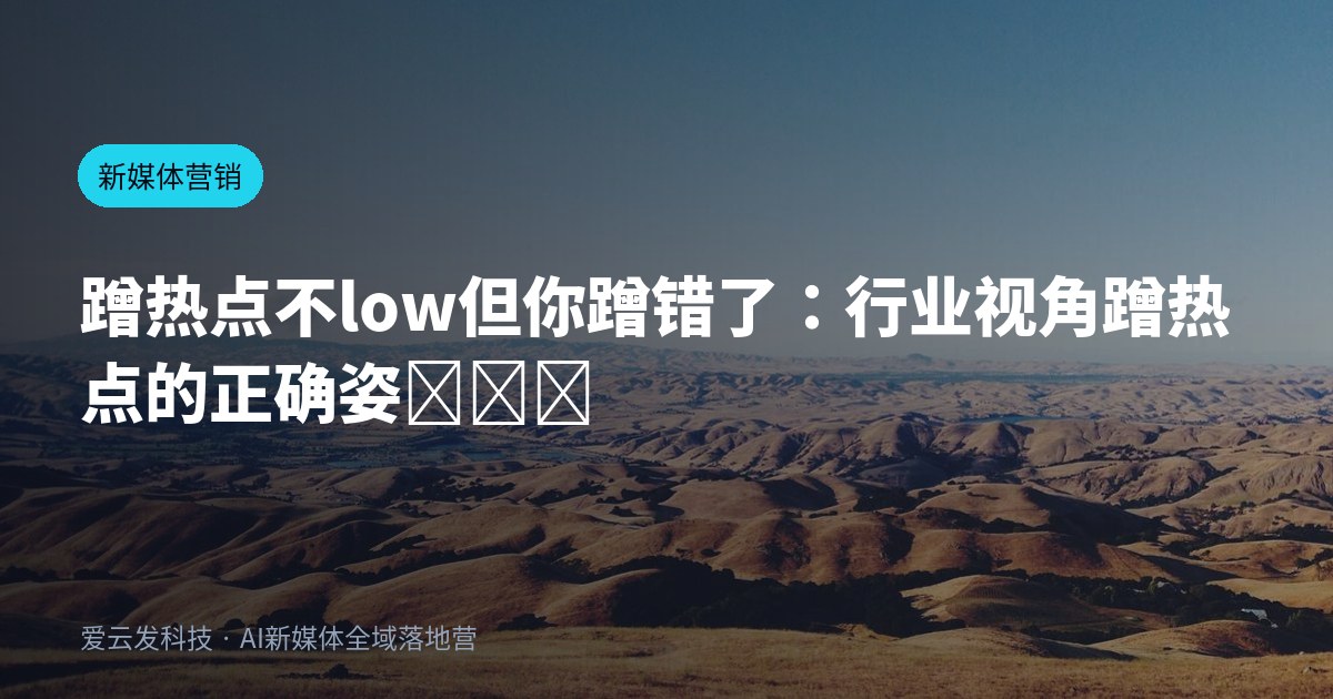 蹭热点不low但你蹭错了：行业视角蹭热点的正确姿���