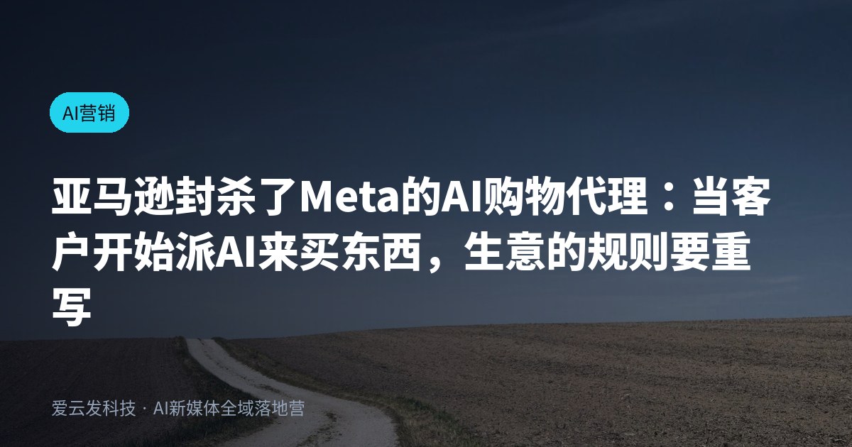 亚马逊封杀了Meta的AI购物代理：当客户开始派AI来买东西，生意的规则要重写了