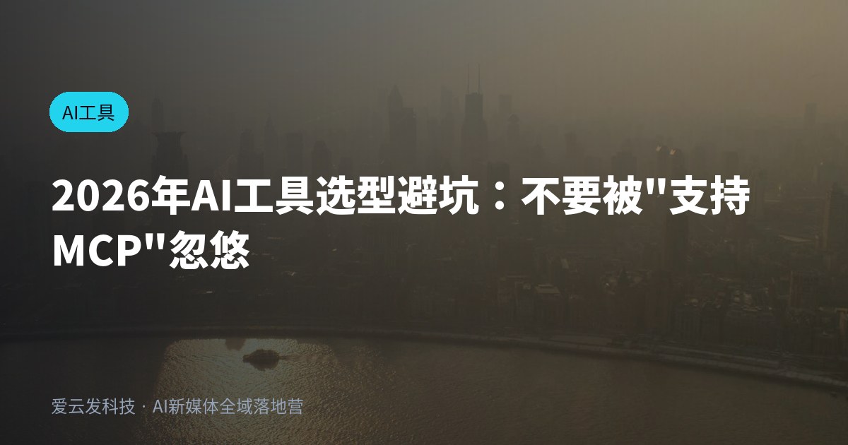 2026年AI工具选型避坑：不要被"支持MCP"忽悠
