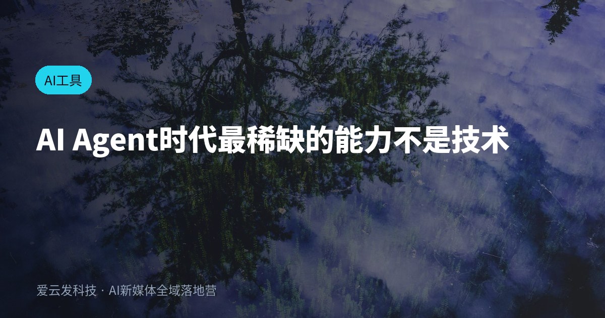 AI Agent时代最稀缺的能力不是技术