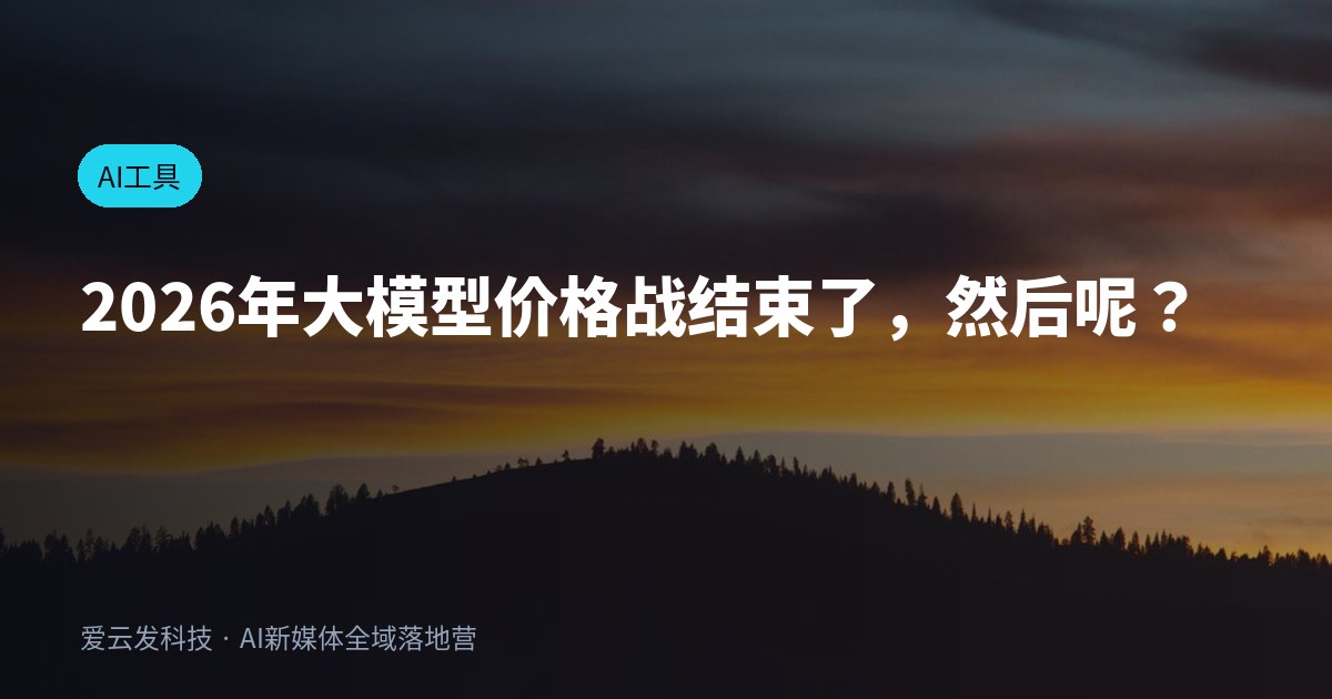 2026年大模型价格战结束了，然后呢？