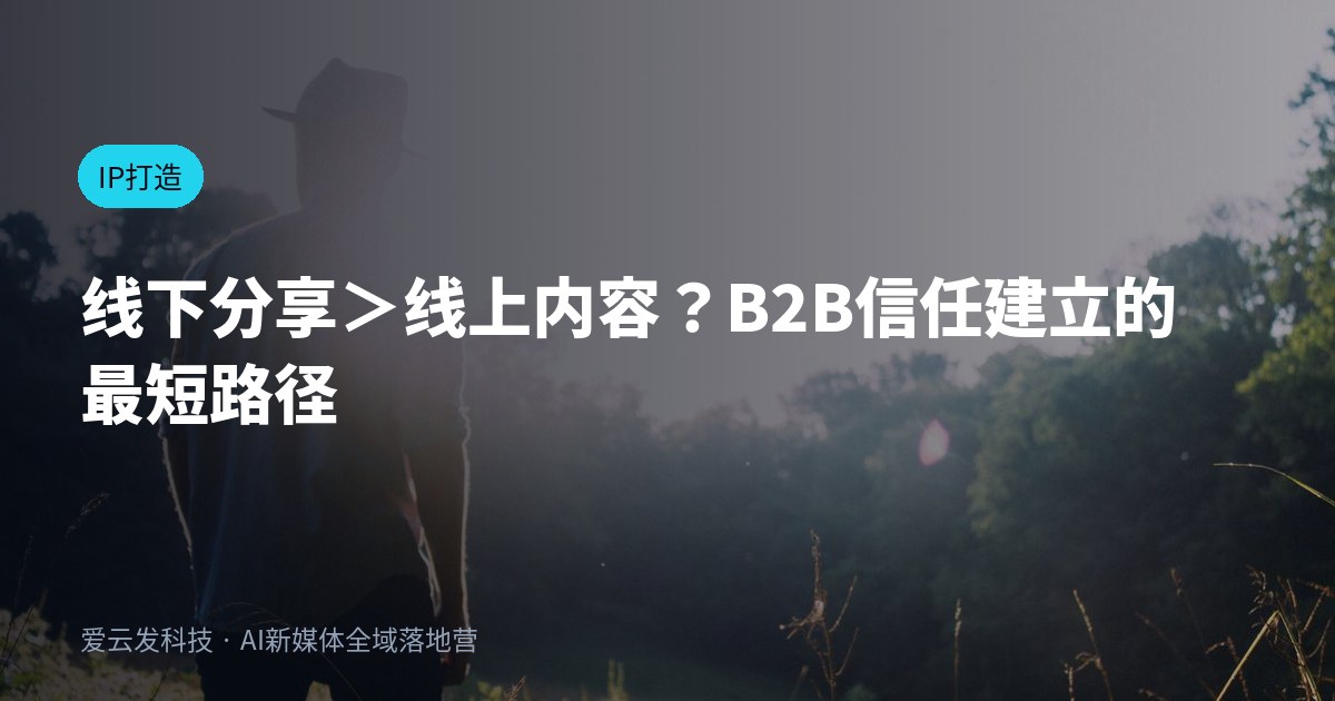 线下分享＞线上内容？B2B信任建立的最短路径