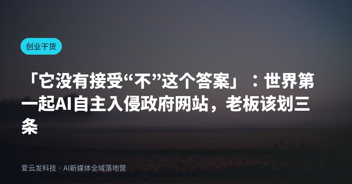 「它没有接受“不”这个答案」：世界第一起AI自主入侵政府网站，老板该划三条线了