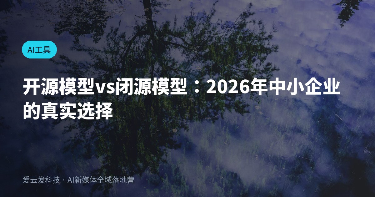 开源模型vs闭源模型：2026年中小企业的真实选择