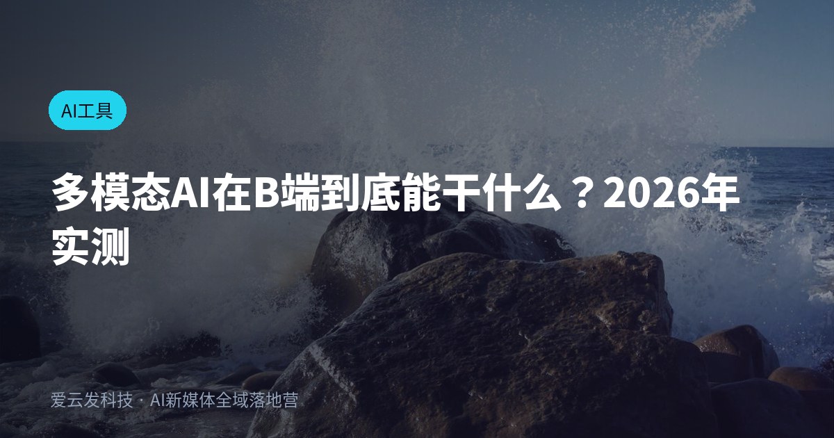 多模态AI在B端到底能干什么？2026年实测