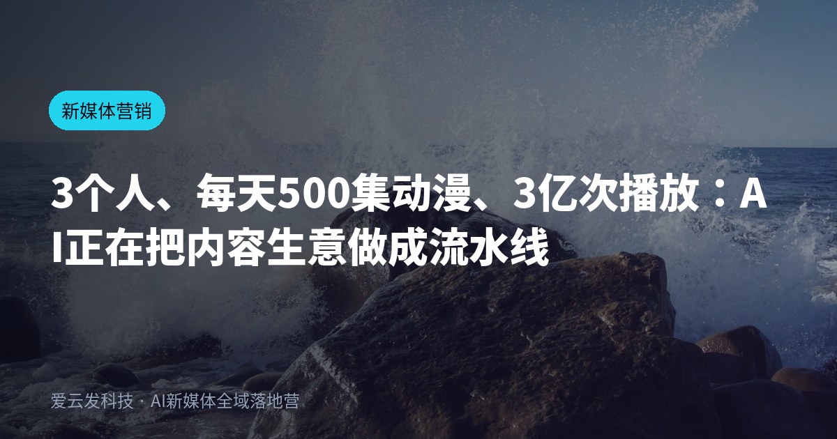 3个人、每天500集动漫、3亿次播放：AI正在把内容生意做成流水线
