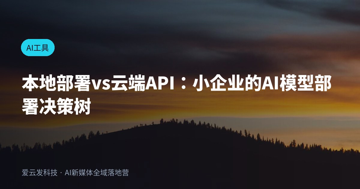 本地部署vs云端API：小企业的AI模型部署决策树