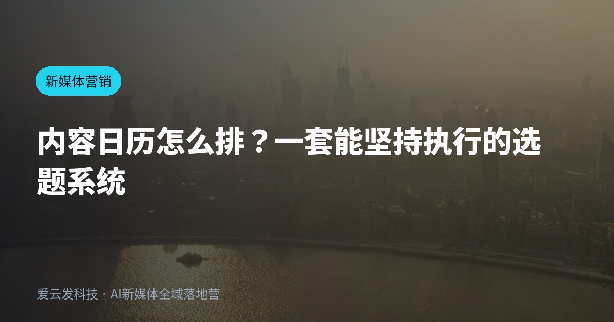 内容日历怎么排？一套能坚持执行的选题系统