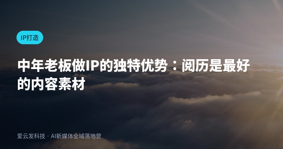 中年老板做IP的独特优势：阅历是最好的内容素材