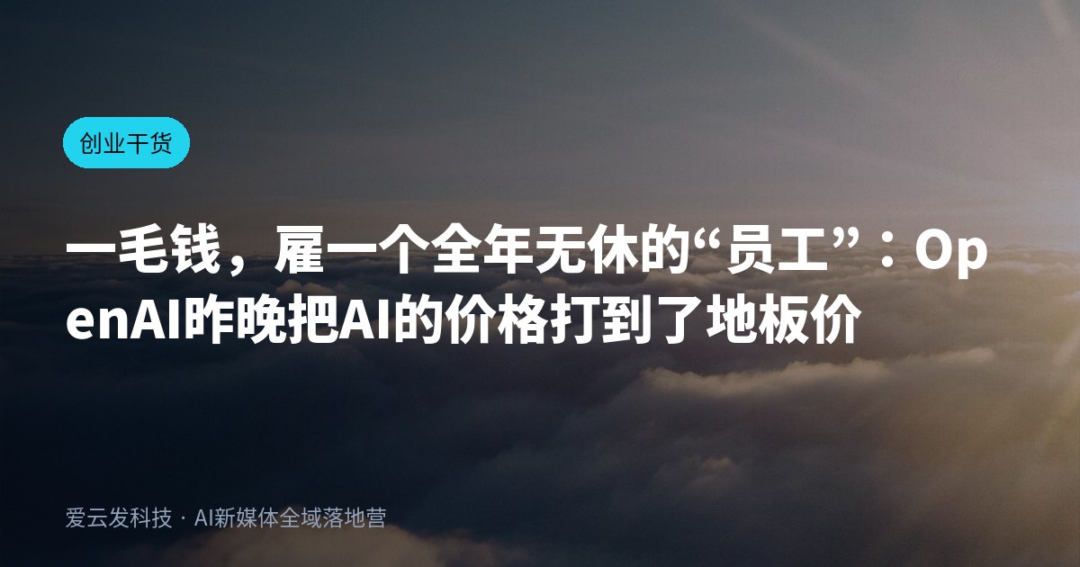一毛钱，雇一个全年无休的“员工”：OpenAI昨晚把AI的价格打到了地板价