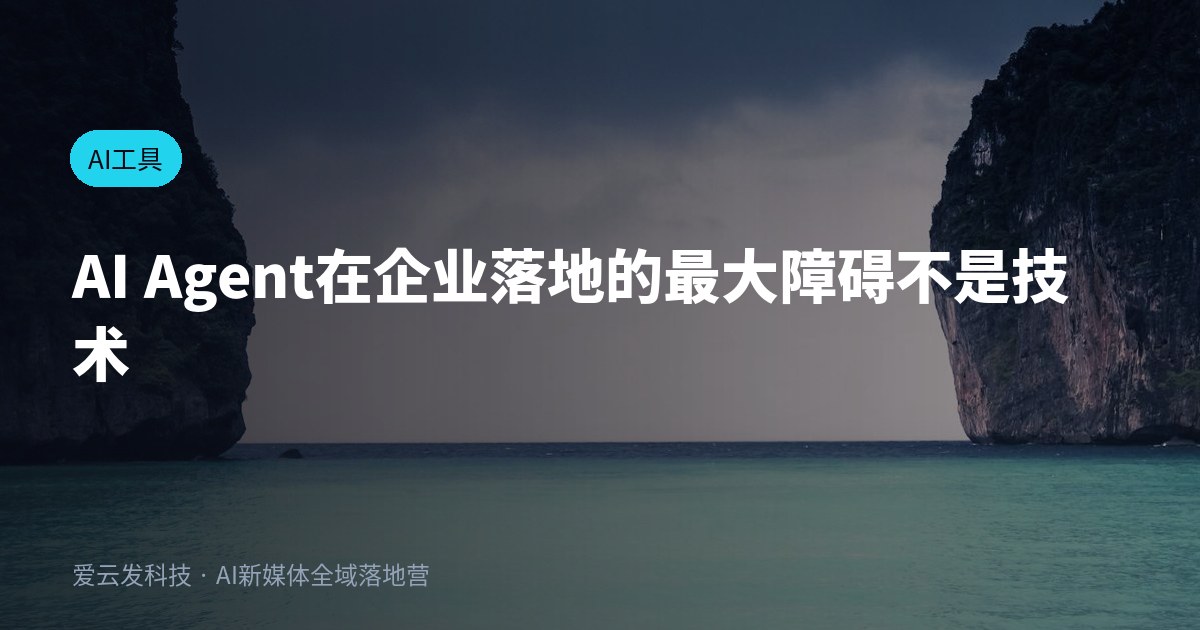 AI Agent在企业落地的最大障碍不是技术