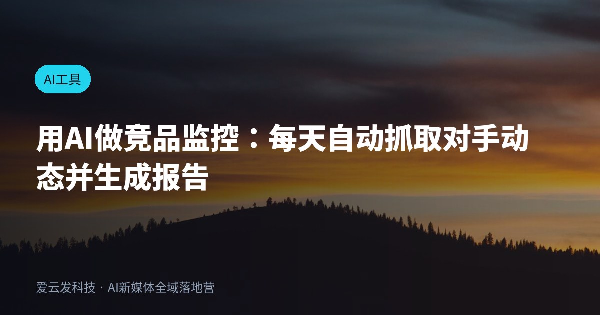 用AI做竞品监控：每天自动抓取对手动态并生成报告