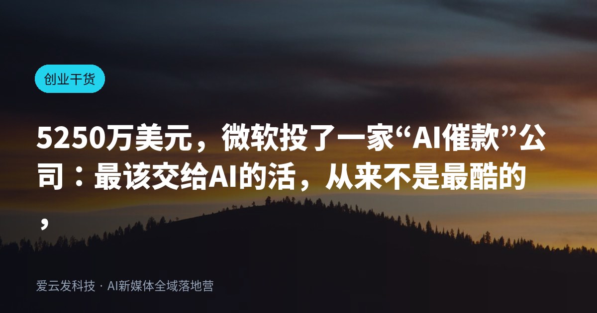 5250万美元，微软投了一家“AI催款”公司：最该交给AI的活，从来不是最酷的，是最烦的