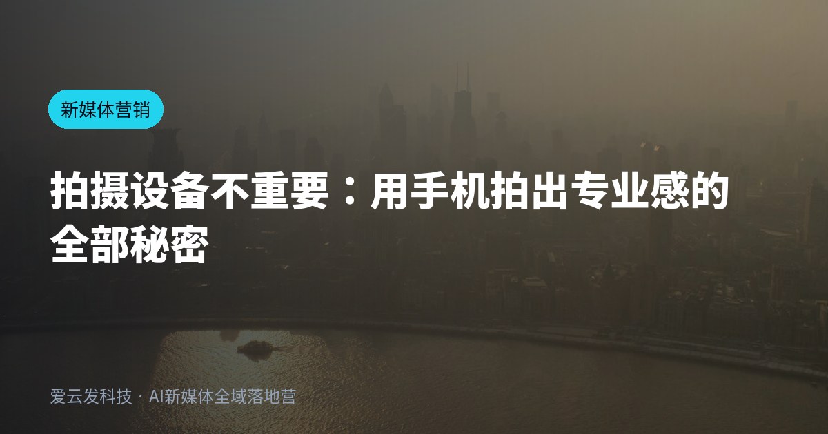 拍摄设备不重要：用手机拍出专业感的全部秘密