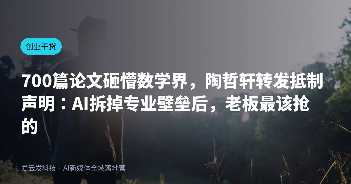 700篇论文砸懵数学界，陶哲轩转发抵制声明：AI拆掉专业壁垒后，老板最该抢的位置是“敢签字”