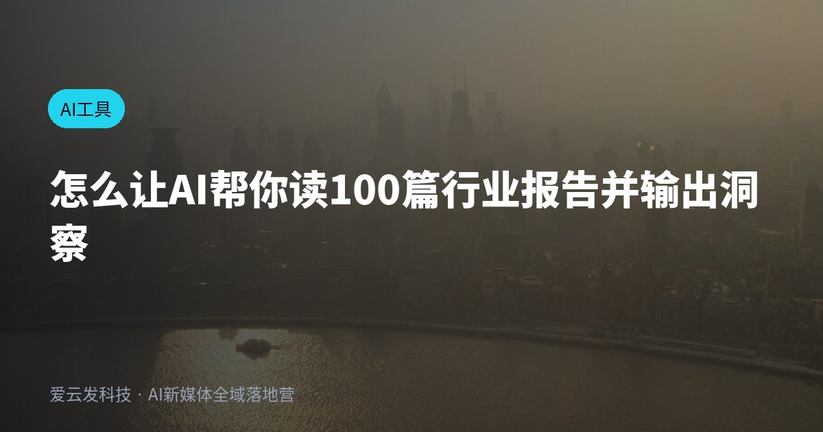 怎么让AI帮你读100篇行业报告并输出洞察