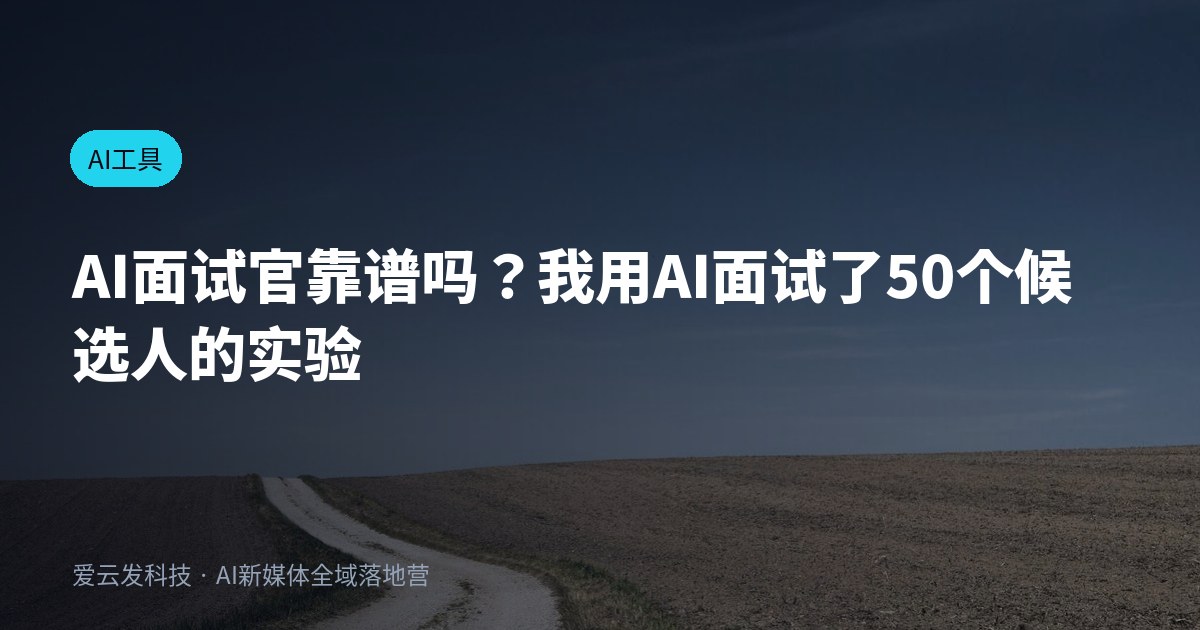 AI面试官靠谱吗？我用AI面试了50个候选人的实验