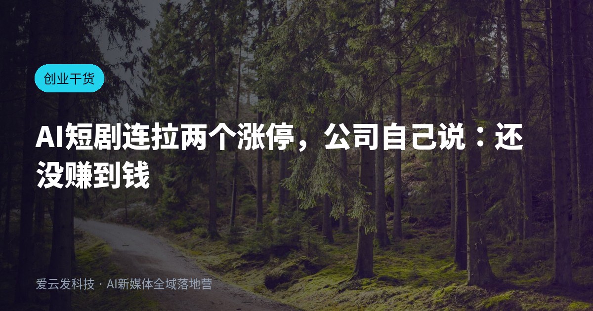 AI短剧连拉两个涨停，公司自己说：还没赚到钱
