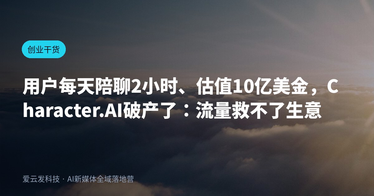 用户每天陪聊2小时、估值10亿美金，Character.AI破产了：流量救不了生意