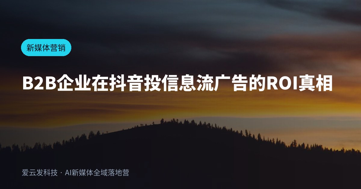 B2B企业在抖音投信息流广告的ROI真相