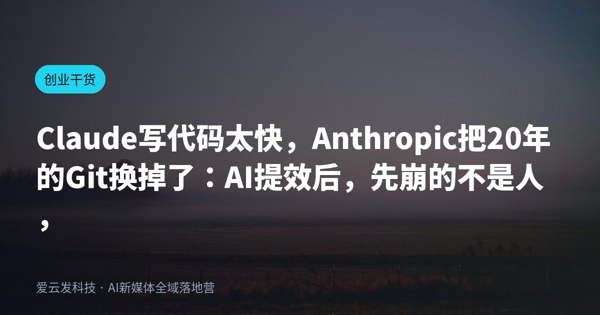 Claude写代码太快，Anthropic把20年的Git换掉了：AI提效后，先崩的不是人，是流程