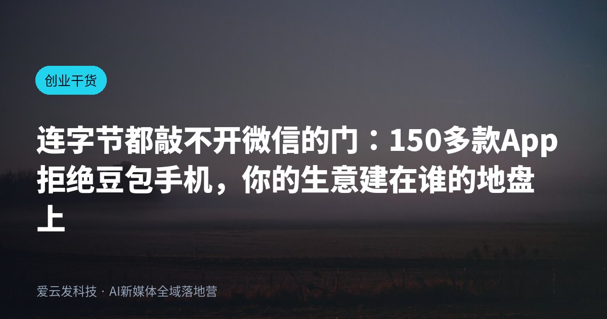 连字节都敲不开微信的门：150多款App拒绝豆包手机，你的生意建在谁的地盘上