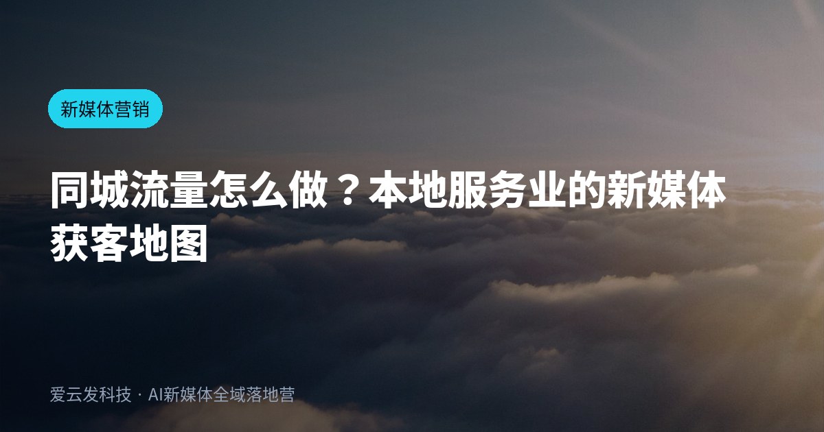 同城流量怎么做？本地服务业的新媒体获客地图